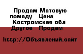 Продам Матовую помаду › Цена ­ 100 - Костромская обл. Другое » Продам   